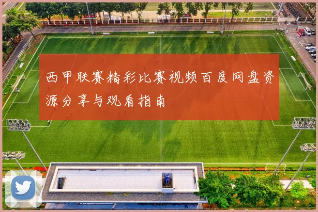 西甲联赛精彩比赛视频百度网盘资源分享与观看指南