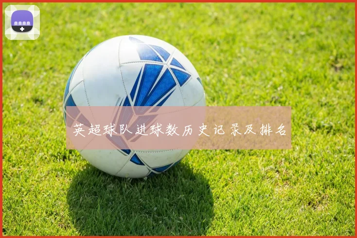 英超球队进球数历史记录及排名