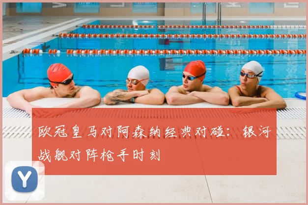 欧冠皇马对阿森纳经典对碰：银河战舰对阵枪手时刻