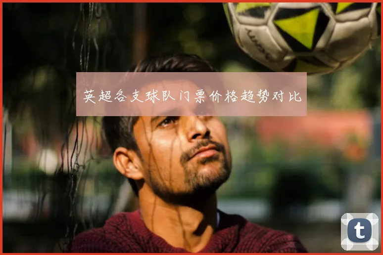 英超各支球队门票价格趋势对比