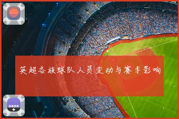英超各族球队人员变动与赛季影响